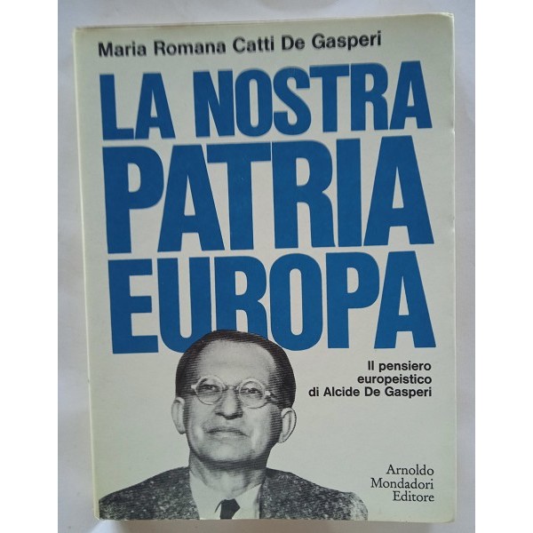 La nostra patria Europa. Il pensiero europeistico di Alcide De Gasperi La nostra patria Europa. Il pensiero europeistico di Alcide De Gasperi