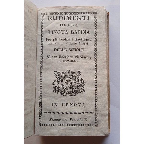 Rudimenti della lingua latina per gli scolari principianti nelle due ultime classi delle scuole Rudimenti della lingua latina per gli scolari principianti nelle due ultime classi delle scuole