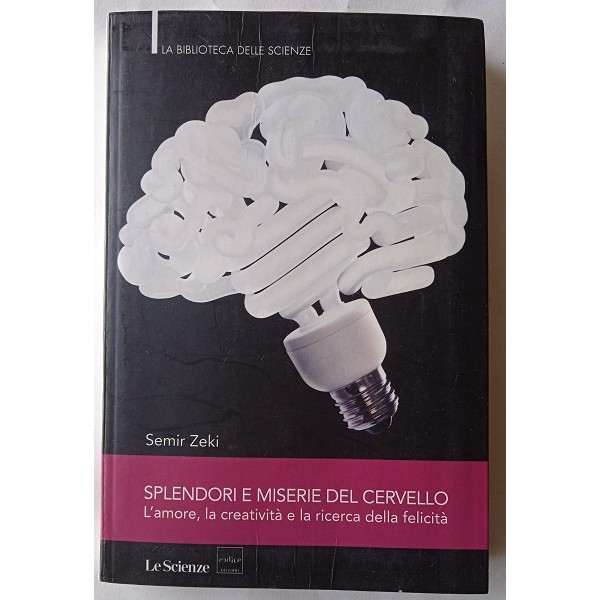 Splendori e miserie del cervello. L’amore, la creatività e la ricerca della felicità Splendori e miserie del cervello. L’amore, la creatività e la ricerca della felicità