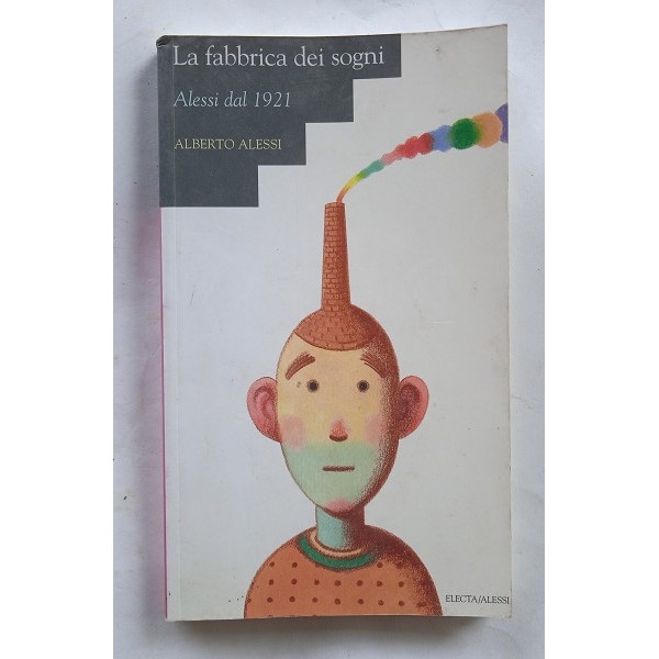 La fabbrica dei sogni. Alessi dal 1921 La fabbrica dei sogni. Alessi dal 1921