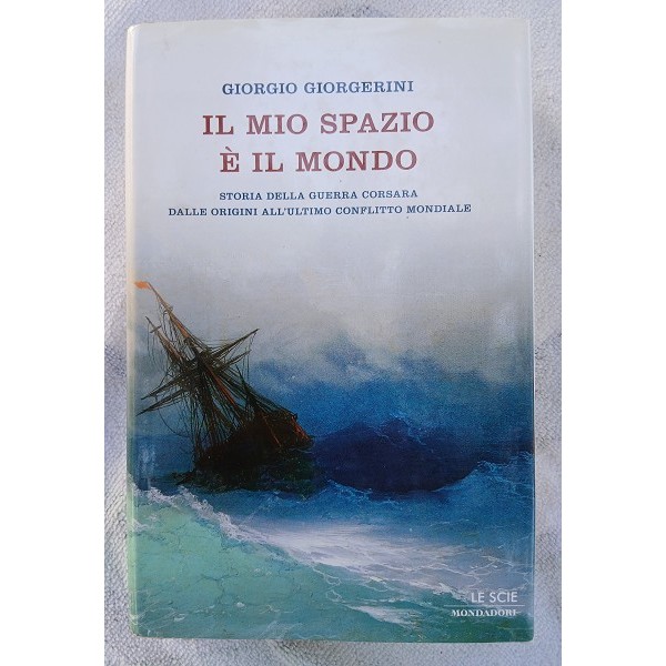 l mio spazio è il mondo. Storia della guerra corsara dalle origini all’ultimo conflitto mondia l mio spazio è il mondo. Storia della guerra corsara dalle origini all’ultimo conflitto mondia